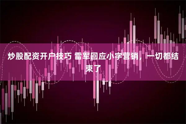 炒股配资开户技巧 雷军回应小字营销，一切都结束了