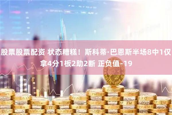 股票股票配资 状态糟糕！斯科蒂·巴恩斯半场8中1仅拿4分1板2助2断 正负值-19