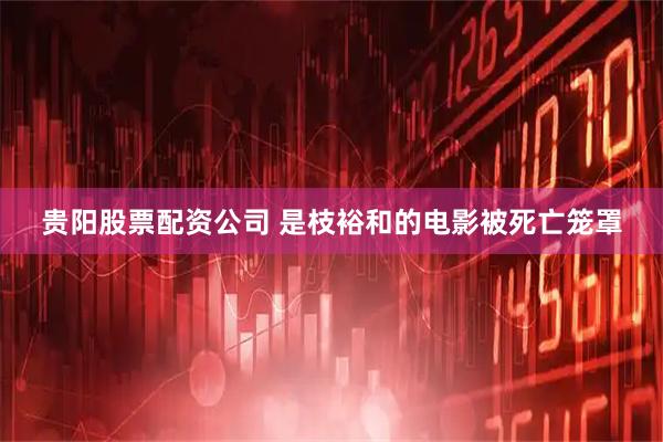贵阳股票配资公司 是枝裕和的电影被死亡笼罩