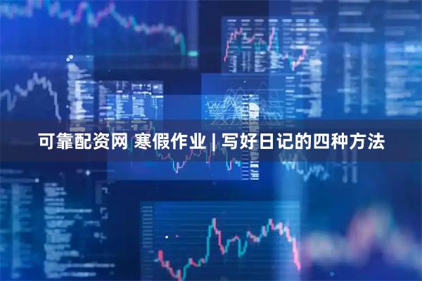可靠配资网 寒假作业 | 写好日记的四种方法