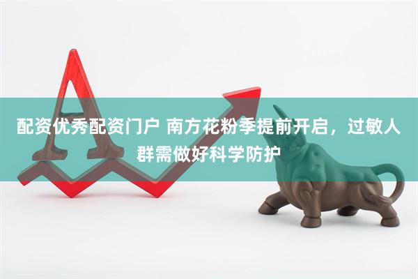 配资优秀配资门户 南方花粉季提前开启，过敏人群需做好科学防护