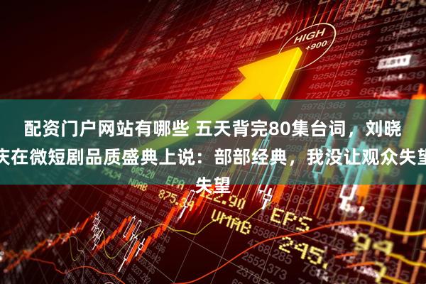 配资门户网站有哪些 五天背完80集台词，刘晓庆在微短剧品质盛典上说：部部经典，我没让观众失望