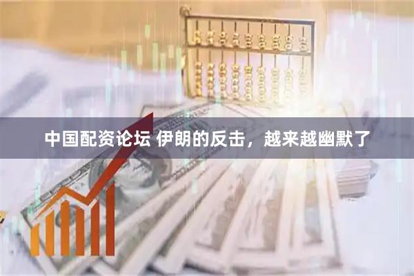 中国配资论坛 伊朗的反击，越来越幽默了