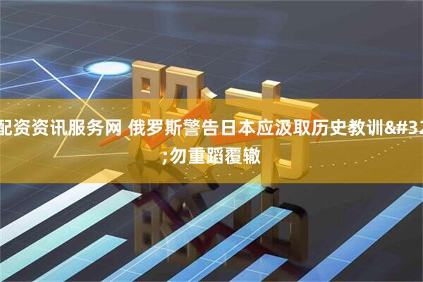 配资资讯服务网 俄罗斯警告日本应汲取历史教训 勿重蹈覆辙