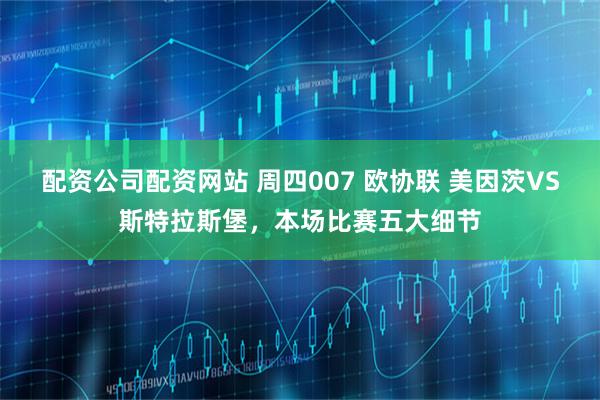 配资公司配资网站 周四007 欧协联 美因茨VS斯特拉斯堡，本场比赛五大细节