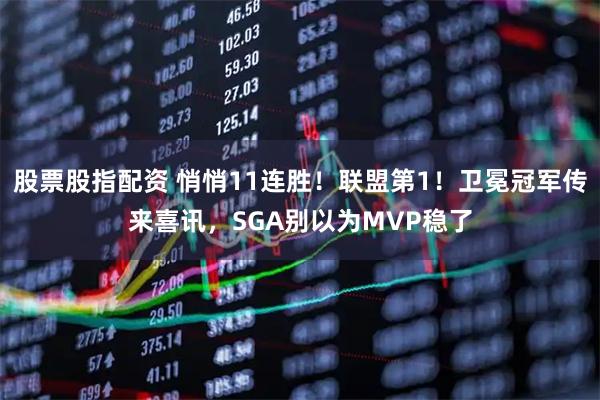 股票股指配资 悄悄11连胜！联盟第1！卫冕冠军传来喜讯，SGA别以为MVP稳了