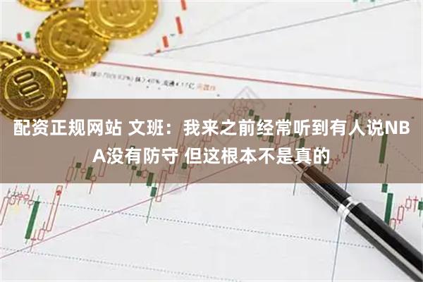 配资正规网站 文班：我来之前经常听到有人说NBA没有防守 但这根本不是真的