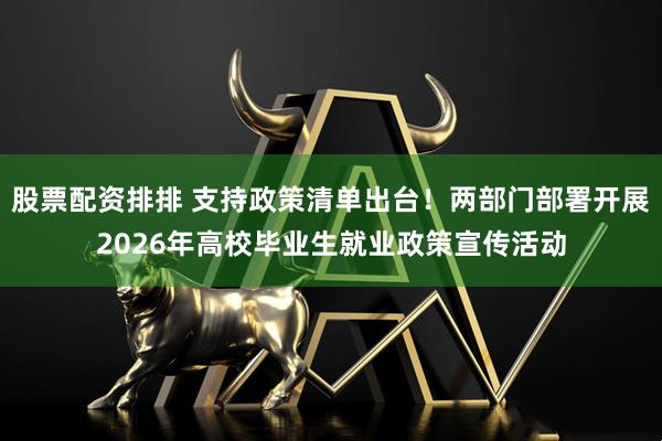 股票配资排排 支持政策清单出台！两部门部署开展2026年高校毕业生就业政策宣传活动